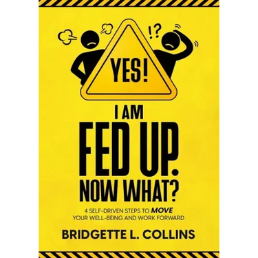 Yes! I Am Fed Up. Now What? 4 Self-Driven Steps to Move Your Well-Being and Work Forward
