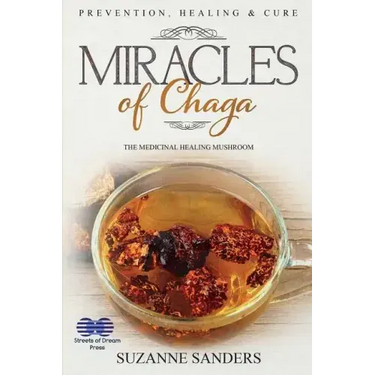 Miracles of Chaga: The Medicinal Healing Mushroom - Prevention, Healing & Cure