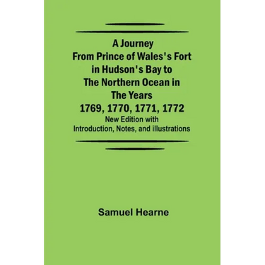 A Journey from Prince of Wales's Fort in Hudson's Bay to the Northern Ocean in the Years 1769, 1770, 1771, 1772; New Edition with Introduction, Notes,