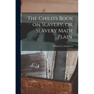 The Child's Book on Slavery, or, Slavery Made Plain.