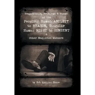 Propositions, Problems & Poems on the Peculiar Human Ability to Reason, Singular Human Right to Consent & Other Neglected Matters
