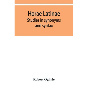 Horae Latinae: studies in synonyms and syntax