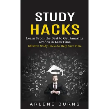 Study Hacks: Effective Study Hacks to Help Save Time (Learn From the Best to Get Amazing Grades in Less Time)