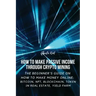 How to Make Passive Income through Crypto Mining: The Beginner's Guide on How to Make Money Online: Bitcoin, NFT, Blockchain, Token in Real Estate, Yi