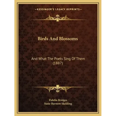 Birds And Blossoms: And What The Poets Sing Of Them (1887)