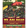 We Are Akan: Our People and Our Kingdom in the Rainforest - Ghana, 1807 -