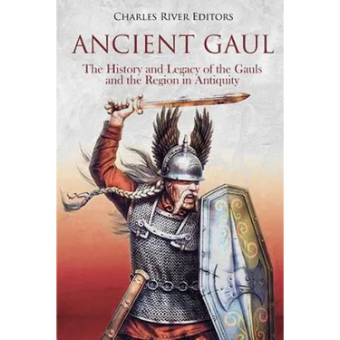 Ancient Gaul: The History and Legacy of the Gauls and the Region in Antiquity