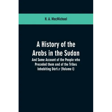 A History of the Arabs in the Sudan: And Some Account of the People who Preceded them and of the Tribes Inhabiting Dárfūr: (Volume I)