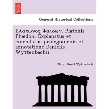 . Platonis Phaedon. Explanatus Et Emendatus Prolegomenis Et Adnotatione Danielis Wyttenbachii.