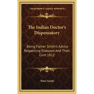 The Indian Doctor's Dispensatory: Being Father Smith's Advice Respecting Diseases and Their Cure 1812