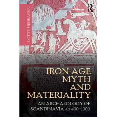 Iron Age Myth and Materiality: An Archaeology of Scandinavia AD 400-1000