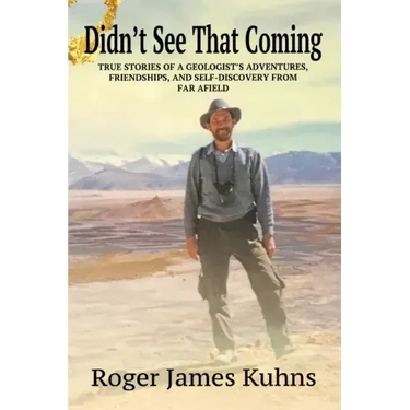 Didn't See That Coming: True Stories of a geologist's adventures, challenges, friendships, and self-discovery from far afield.