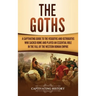 The Goths: A Captivating Guide to the Visigoths and Ostrogoths Who Sacked Rome and Played an Essential Role in the Fall of the Western Roman Empire