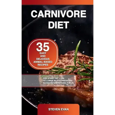 Carnivore Diet: 35 Easy and Delicious Animal-Based Recipes for a Fast Fat Loss, to Lower Blood Pressure and Increase Energy and Focus