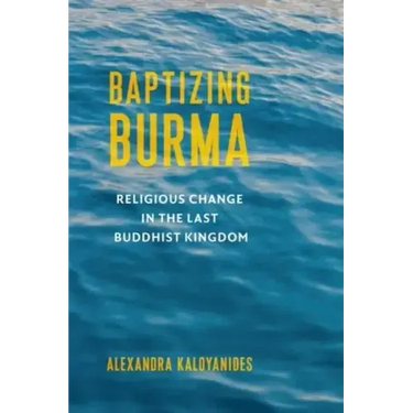 Baptizing Burma: Religious Change in the Last Buddhist Kingdom