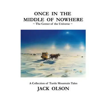 Once In The Middle Of Nowhere: The Center of the Universe: A Collection of Turtle Mountain Tales
