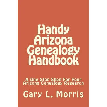 Handy Arizona Genealogy Handbook: A One Stop Shop For Your Arizona Genealogy Research