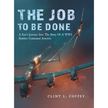 The Job To Be Done: A Son's Journey Into The Story Of A WW2 Bomber Command Aircrew