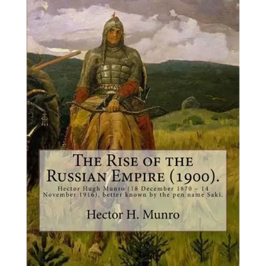 The Rise of the Russian Empire (1900). By: Hector H. Munro (history): Hector Hugh Munro (18 December 1870 - 14 November 1916), better known by the pen