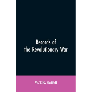 Records of the Revolutionary War: Containing the Military and Financial Correspondence of Distinguished Officers: Names of the Officers and Privates o