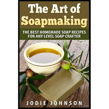 The Art of Soapmaking: The Best Homemade Soap Recipes For Any Level Soap Crafter