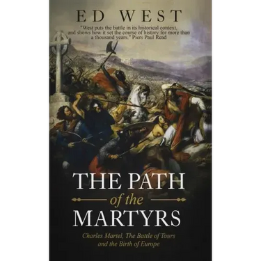 The Path of the Martyrs: Charles Martel, The Battle of Tours and the Birth of Europe