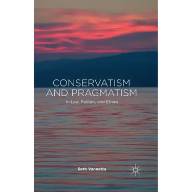 Conservatism and Pragmatism: In Law, Politics, and Ethics