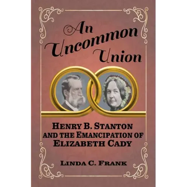 An Uncommon Union: Henry B. Stanton and the Emancipation of Elizabeth Cady