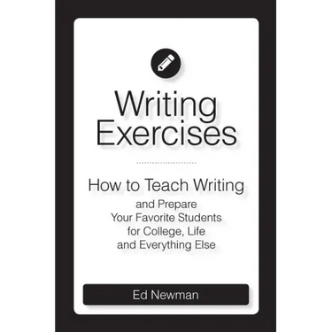 Writing Exercises: How to Teach Writing and Prepare Your Favorite Students for College, Life and Everything Else