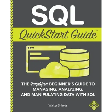 SQL QuickStart Guide: The Simplified Beginner's Guide to Managing, Analyzing, and Manipulating Data With SQL
