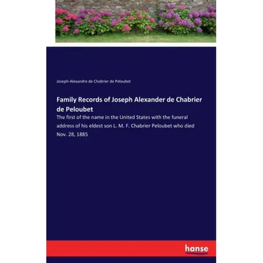 Family Records of Joseph Alexander de Chabrier de Peloubet: The first of the name in the United States with the funeral address of his eldest son L. M