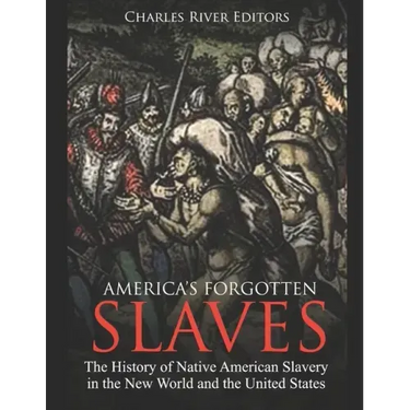 America's Forgotten Slaves: The History of Native American Slavery in the New World and the United States