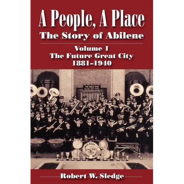 A People, a Place: The Story of Abilene Volume I; The Future Great City 1881-1940