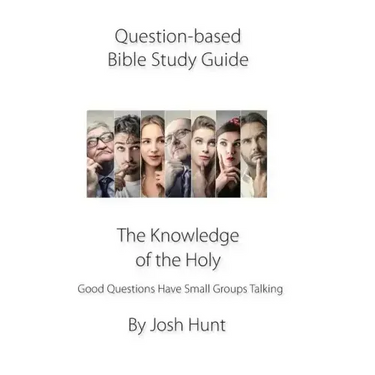Question-based Bible Study Guide--The Knowledge of the Holy: Good Questions Have Groups Talking
