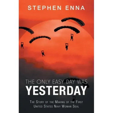 The Only Easy Day Was Yesterday: The Story of the Making of the First United States Navy Woman Seal