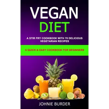 Vegan Diet Cookbook: A Stir Fry Cookbook with 70 Delicious Vegetarian Recipes (A Quick & Easy cookbook for beginners)