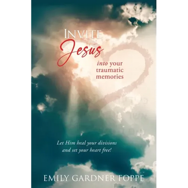 Invite Jesus into your traumatic memories: Let Him heal your divisions and set your heart free!