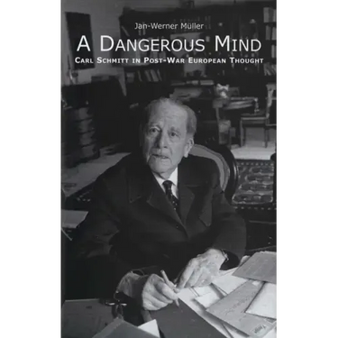 A Dangerous Mind: Carl Schmitt in Post-War European Thought