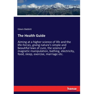 The Health Guide: Aiming at a higher science of life and the life-forces, giving nature's simple and beautiful laws of cure, the science