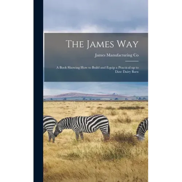 The James Way: a Book Showing How to Build and Equip a Practical up to Date Dairy Barn