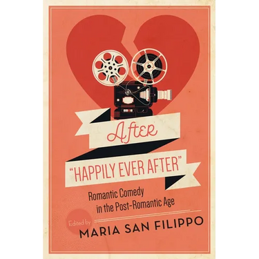 After "Happily Ever After": Romantic Comedy in the Post-Romantic Age