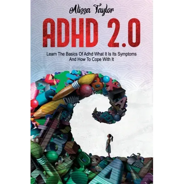 ADHD 2.0: Learn the Basics Of Adhd, What It Is Its, Symptoms And How To cope With It