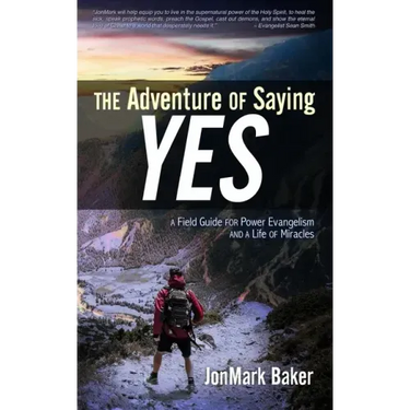 The Adventure of Saying YES: A Field Guide for Power Evangelism and a Life of Miracles