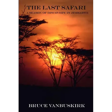 The Last Safari: A Season of Discovery in Zimbabwe