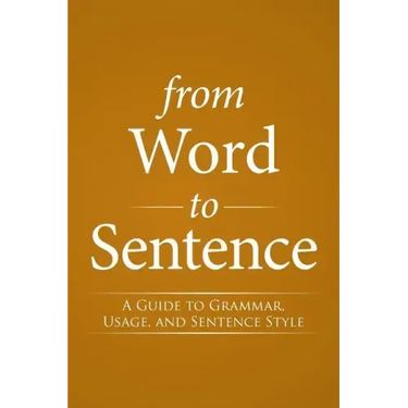 From Word to Sentence: A Guide to Grammar, Usage, and Sentence Style