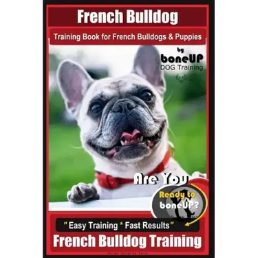 French Bulldog Training Book for French Bulldogs & Puppies By BoneUP DOG Trainin: Are You Ready to Bone Up? Easy Training * Fast Results French Bulldo
