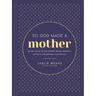 So God Made a Mother: Tender, Proud, Strong, Faithful, Known, Beautiful, Worthy, and Unforgettable--Just Like You