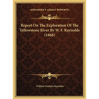 Report On The Exploration Of The Yellowstone River By W. F. Raynolds (1868)