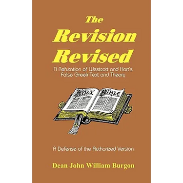 The Revision Revised: A Refutation of Westcott and Hort's False Greek Text and Theory