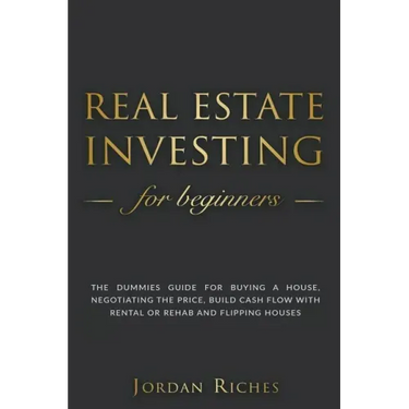 Real Estate Investing for Beginners: The Dummies' Guide for Buying a House, Negotiating the Price, Build Cash Flow with Rental or Rehab and Flipping H